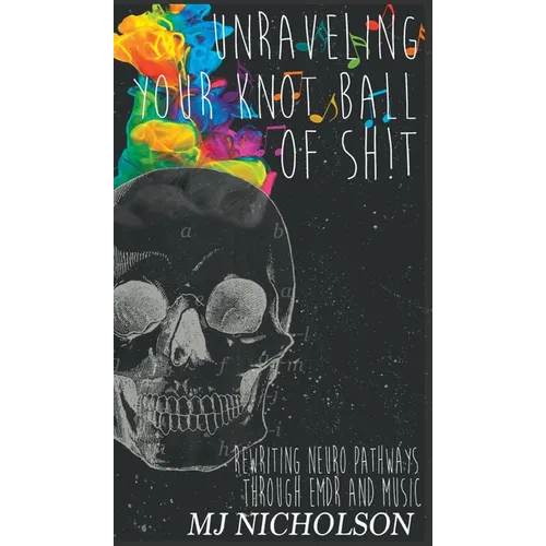 Unraveling Your Knot Ball of Sh!t: Rewriting Neuro Pathways Through EDMR and Music - Hardcover