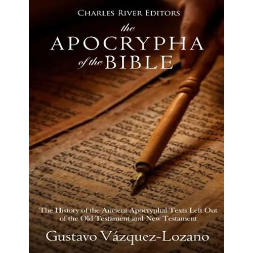 The Apocrypha of the Bible: The History of the Ancient Apocryphal Texts Left Out of the Old Testament and New Testament - Paperback