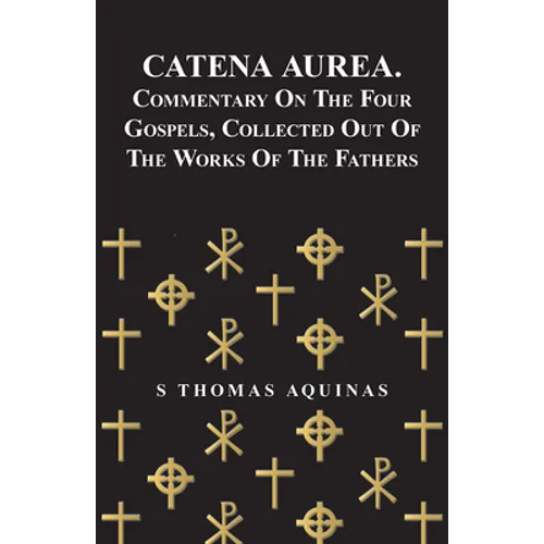 Catena Aurea. Commentary on the Four Gospels, Collected Out of the Works of the Fathers - Paperback