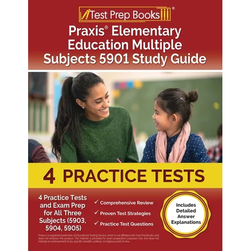 Praxis Elementary Education Multiple Subjects 5901 Study Guide: 4 Practice Tests and Exam Prep for All Three Subjects (5903, 5904, 5905) [Includes Det - Paperback