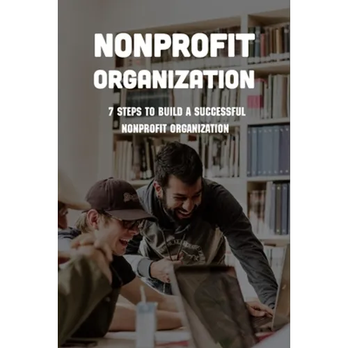 Nonprofit Organization: 7 Steps To Build A Successful Nonprofit Organization: Sustainable Business Model - Paperback