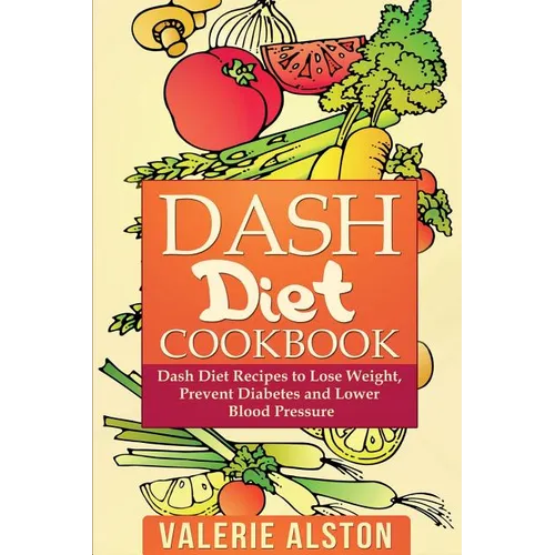 Dash Diet Cookbook: Dash Diet Recipes to Lose Weight, Prevent Diabetes and Lower Blood Pressure - Paperback