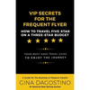 VIP Secrets for the Frequent Flyer: How to Travel Five-Star on a Three-Star Budget - Paperback