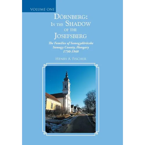 Dörnberg: in the Shadow of the Josefsberg: The Families of Somogydöröcske Somogy County, Hungary 1730-1948 - Hardcover