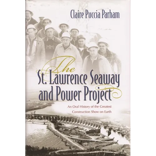 The St. Lawrence Seaway and Power Project: An Oral History of the Greatest Construction Show on Earth - Hardcover