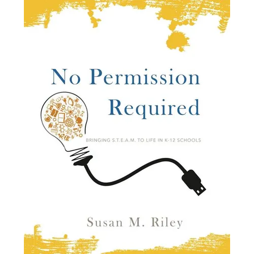 No Permission Required: Bringing S.T.E.A.M. to Life in K-12 Schools - Paperback