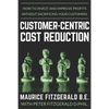 Customer-Centric Cost Reduction: How to invest and improve profits without sacrificing your customers - Paperback