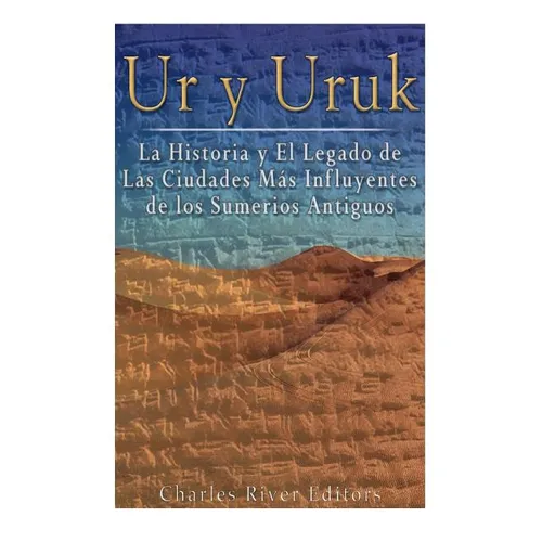 Ur y Uruk: La Historia y El Legado de Las Ciudades Mas Influyentes de los Sumerios Antiguos - Paperback