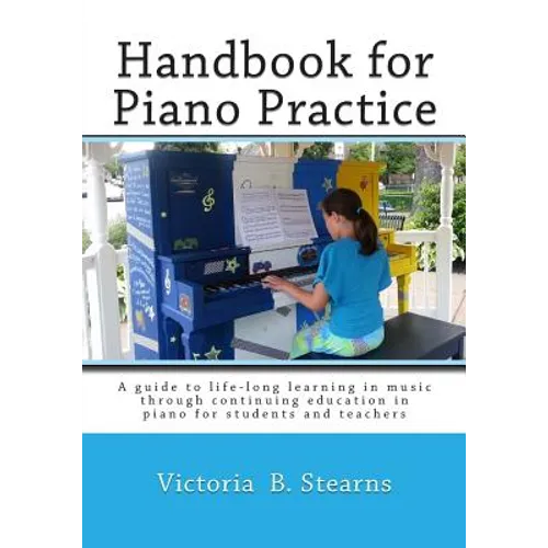 Handbook for Piano Practice: A Guide to Life-Long Learning in Music Through Continuing Education in Piano for Students and Teachers - Paperback