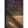 An Introduction to the Constitutional Law of the United States: Especially Designed for Students, - Paperback