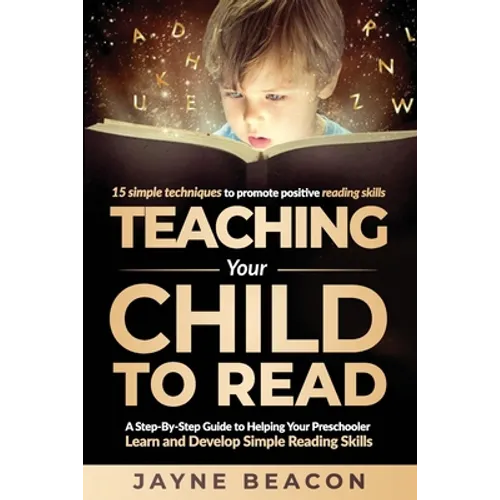Teaching Your Child To Read: A Step By Step Guide To Helping Your Preschooler Learn And Develop Simple Reading Skills - Paperback