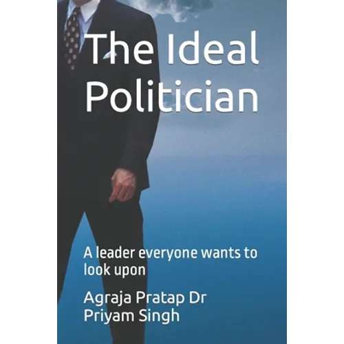 The Ideal Politician: A leader everyone wants to look upon - Paperback