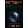 Photography: Digital SLR Crash Course! Master Digital Photography & Take Amazing Photographs for Beginners - Paperback
