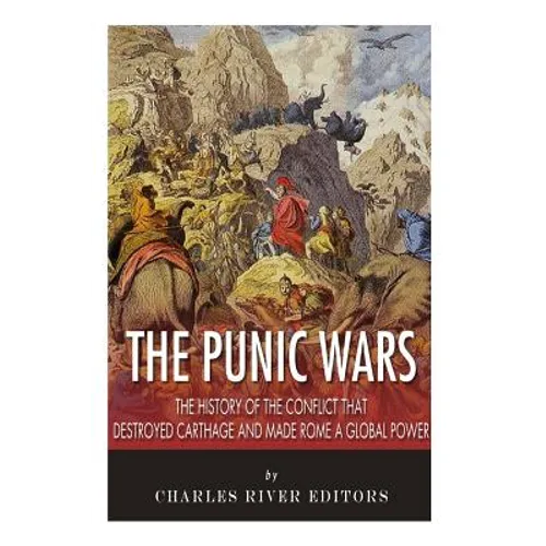 The Punic Wars: The History of the Conflict that Destroyed Carthage and Made Rome a Global Power - Paperback
