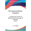 The American House-Carpenter: A Treatise On The Art Of Building And The Strength Of Materials (1873) - Paperback