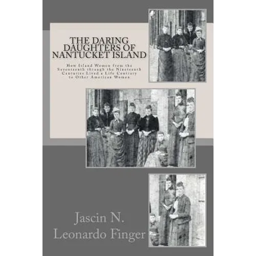 The Daring Daughters of Nantucket Island: How Island Women from the Seventeenth through the Nineteenth Centuries Lived a Life Contrary to Other Americ - Paperback