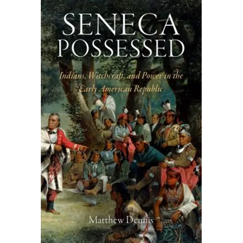 Seneca Possessed: Indians, Witchcraft, and Power in the Early American Republic - Paperback