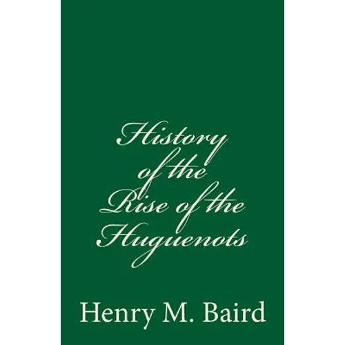 History of the Rise of the Huguenots: (A Timeless Classic) - Paperback