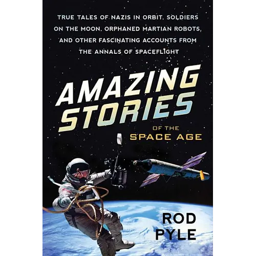 Amazing Stories of the Space Age: True Tales of Nazis in Orbit, Soldiers on the Moon, Orphaned Martian Robots, and Other Fascinating Accounts from the - Paperback