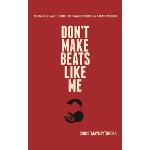 Don't Make Beats Like Me: 24 Powerful Laws To Guide You Towards Success As A Music Producer - Paperback