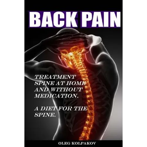 Back Pain? Treatment spine at home and without medication.: A diet for the spine. Treatment of back pain. Eliminating the Root Cause of Chronic Pain. - Paperback