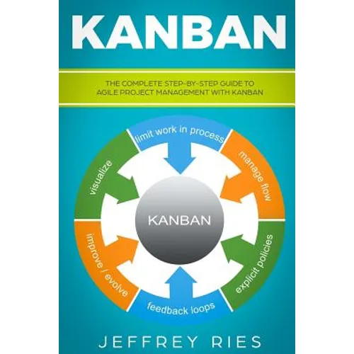 Kanban: The Complete Step-By-Step Guide to Agile Project Management with Kanban - Paperback