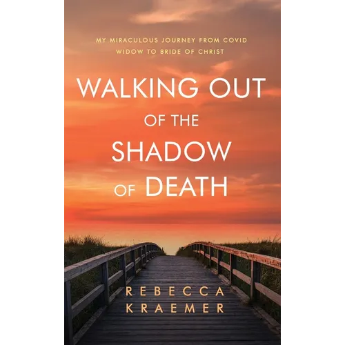 Walking Out of the Shadow of Death: My Miraculous Journey from Covid Widow to Bride of Christ - Hardcover