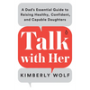 Talk with Her: A Dad's Essential Guide to Raising Healthy, Confident, and Capable Daughters - Paperback