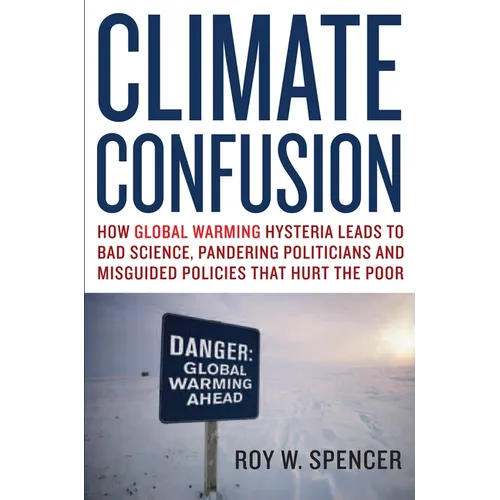 Climate Confusion: How Global Warming Hysteria Leads to Bad Science, Pandering Politicians and Misguided Policies That Hurt the Poor - Paperback