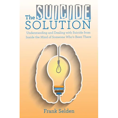 The Suicide Solution: Understanding and Dealing with Suicide from Inside the Mind of Someone Who's Been There - Paperback