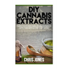 DIY Cannabis Extracts: Make Your Own Marijuana Extracts With This Simple and Easy Guide - Paperback