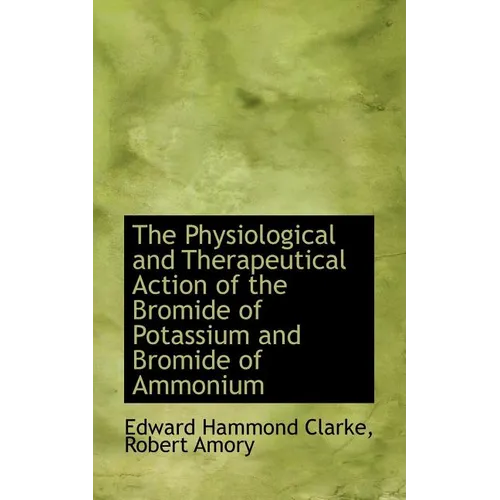 The Physiological and Therapeutical Action of the Bromide of Potassium and Bromide of Ammonium - Paperback