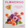 Flowering: Easygoing Floral Design for Surprising Contemporary Arrangements - Hardcover