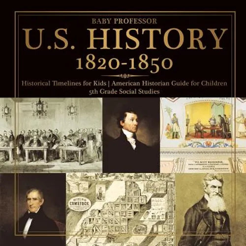 U.S. History 1820-1850 - Historical Timelines for Kids American Historian Guide for Children 5th Grade Social Studies - Paperback