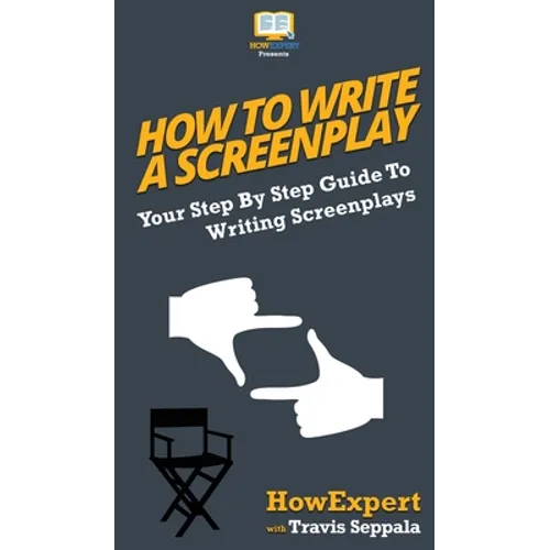 How To Write a Screenplay: Your Step By Step Guide To Writing Screenplays - Hardcover