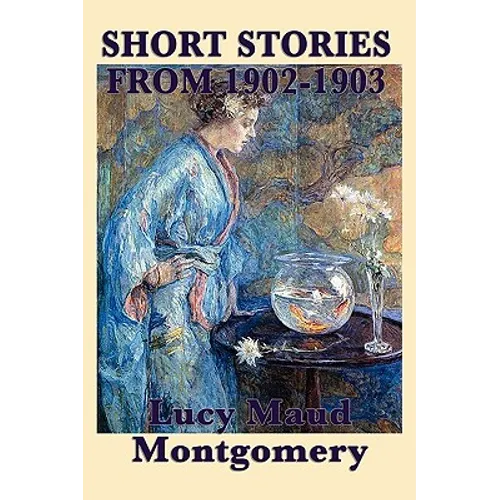 The Short Stories of Lucy Maud Montgomery from 1902-1903 - Paperback
