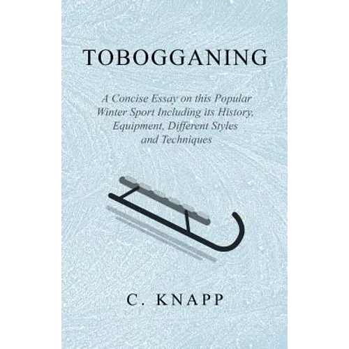 Tobogganing - A Concise Essay on this Popular Winter Sport Including its History, Equipment, Different Styles and Techniques - Paperback