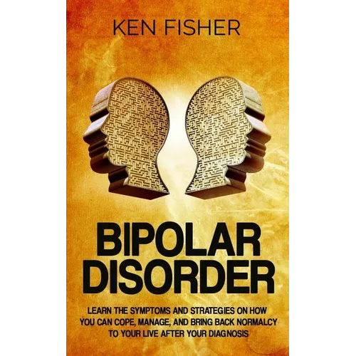 Bipolar Disorder: Learn the symptoms and strategies on how you can cope, manage, and bring back normalcy to your live after your diagnos - Paperback