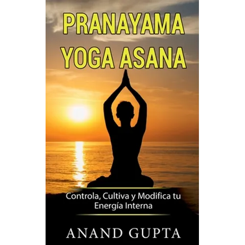 Pranayama Yoga Asana: Controla, Cultiva y Modifica tu Energía Interna - Paperback