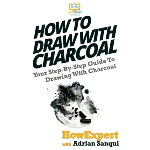 How To Draw With Charcoal: Your Step-By-Step Guide To Drawing With Charcoal - Paperback
