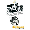 How To Draw With Charcoal: Your Step-By-Step Guide To Drawing With Charcoal - Paperback