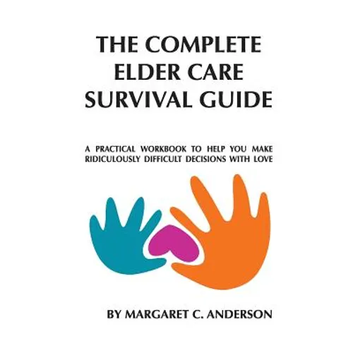 Complete Elder Care Survival Guide: A Workbook for Parenting Our Parents with Love - Paperback