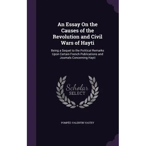 An Essay On the Causes of the Revolution and Civil Wars of Hayti: Being a Sequel to the Political Remarks Upon Certain French Publications and Journal - Hardcover