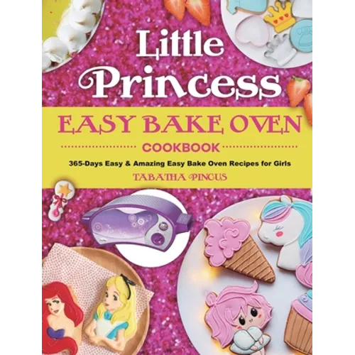 Little Princess Easy Bake Oven Cookbook: 365-Days Easy & Amazing Easy Bake Oven Recipes for Girls - Hardcover