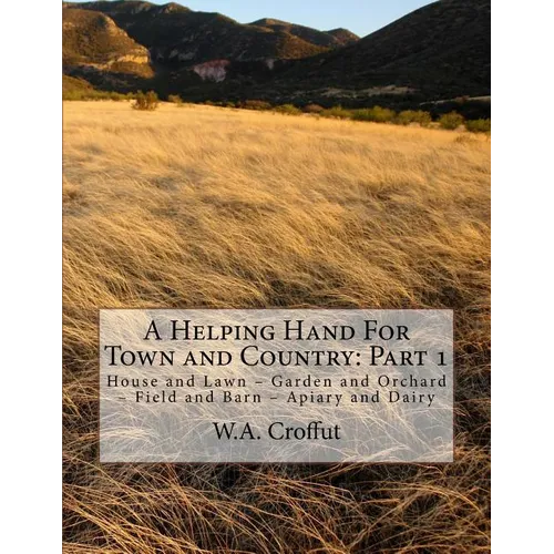 A Helping Hand For Town and Country: Part 1: House and Lawn - Garden and Orchard - Field and Barn - Apiary and Dairy - Paperback