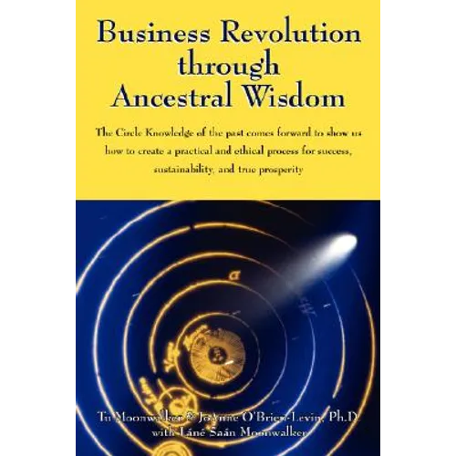 Business Revolution through Ancestral Wisdom: The Circle Knowledge of the past comes forward to show us how to create a practical and ethical process - Paperback