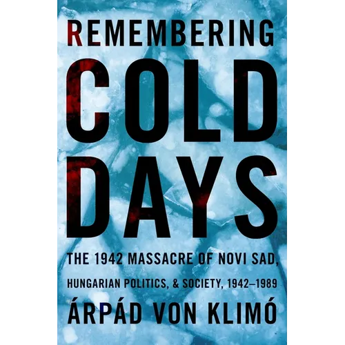 Remembering Cold Days: The 1942 Massacre of Novi Sad and Hungarian Politics and Society, 1942-1989 - Paperback