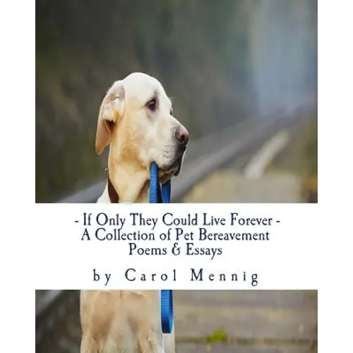 If Only They Could Live Forever: A Collection of Pet Bereavement Poems & Quotes to Help Ease Your Grief Upon the Loss of Your Beloved Pet - Paperback