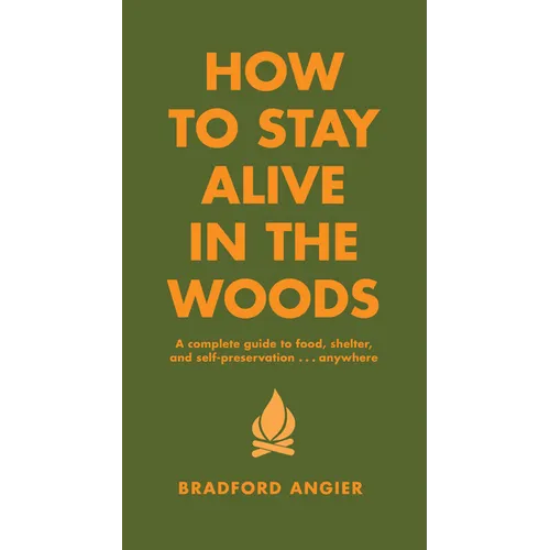 How to Stay Alive in the Woods: A Complete Guide to Food, Shelter and Self-Preservation Anywhere - Hardcover