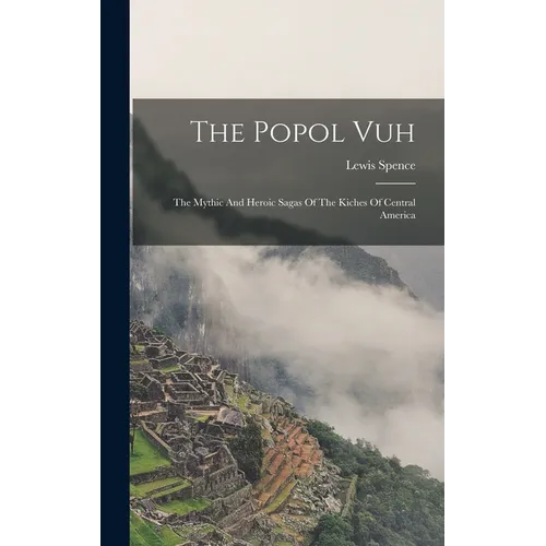 The Popol Vuh: The Mythic And Heroic Sagas Of The Kiches Of Central America - Hardcover
